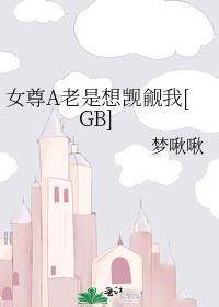 女尊a老是想觊觎我免费阅读