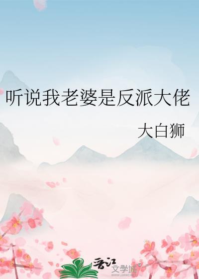 听说我老婆是反派大佬大白狮笔趣阁