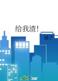 给我渣by睡芒免费阅读