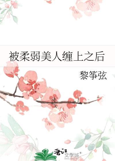 被柔弱美人缠上之后 黎筝弦