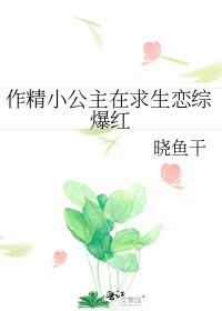 作精小公主在求生恋综爆红 晓鱼干