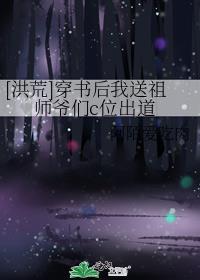 洪荒穿书后我送祖师爷们c位出道格格党