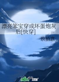 漂亮笨宝穿成坏蛋炮灰后快穿txt