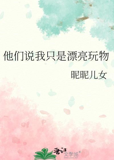 他们说我只是漂亮玩物昵昵儿女