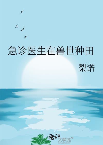 急诊医生在兽世种田晋江