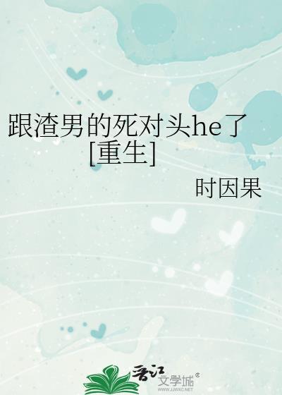 跟渣男的死对头he了重生番外