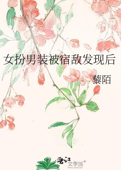 女扮男装被宿敌发现后txt