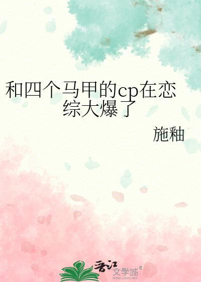 和四个马甲的cp在恋综大爆了全文免费阅读