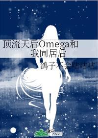顶流天后Omega和我同居后免费阅读