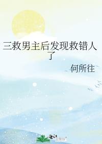三救男主后发现救错人了笔趣阁