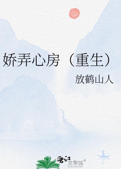 娇弄心房(重生) 放鹤山人 笔趣阁