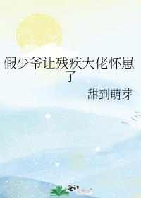 假少爷让残疾大佬怀崽了免费阅读
