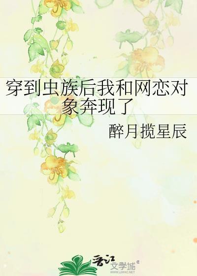穿到虫族后我和网恋对象奔现了第几章在一起