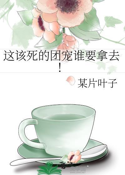 这该死的团宠谁要拿去!某片叶子