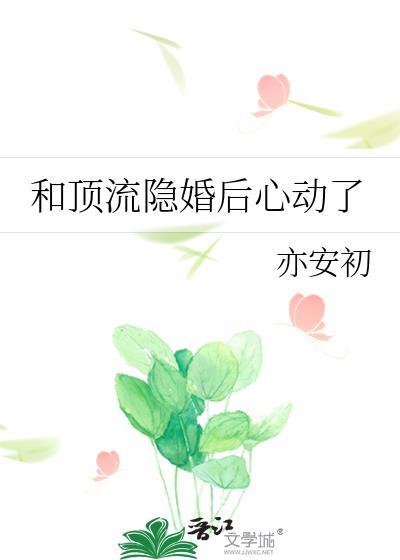 和顶流隐婚后心动了 作者 亦安初