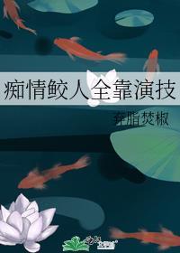 痴情鲛人全靠演技在线阅读