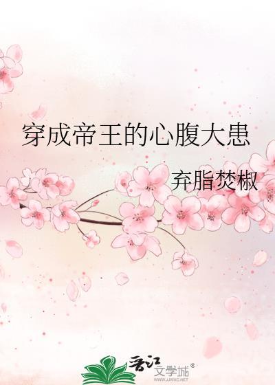 穿成帝王的心腹大患by弃脂txt