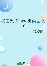 松田殉职的幼驯染回来了TXT