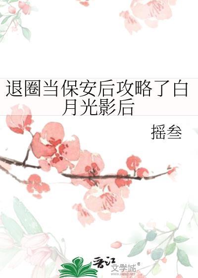 退圈当保安后攻略了白月光影后 摇叁 免费