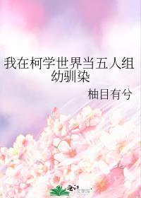 我在柯学世界当五人组幼驯染晋江