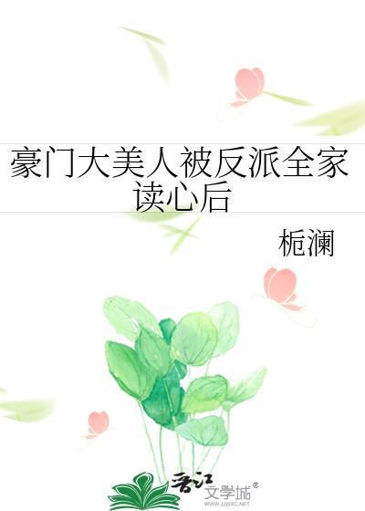 豪门大美人被反派全家读心后 作者栀澜