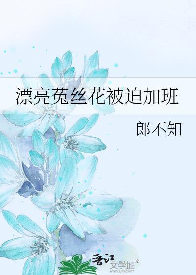 漂亮菟丝花被迫加班by郎不知