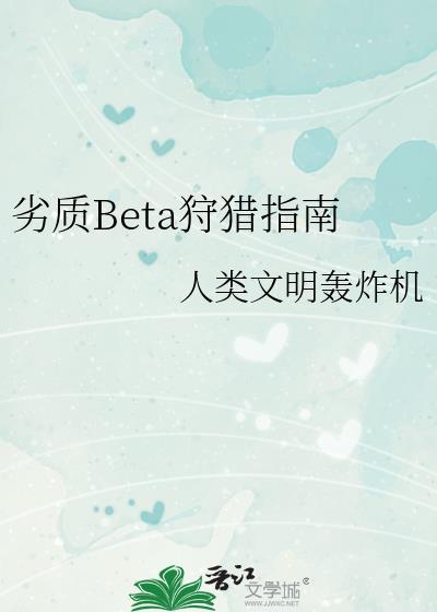 劣质beta狩猎指南TXT笔趣阁最新章节