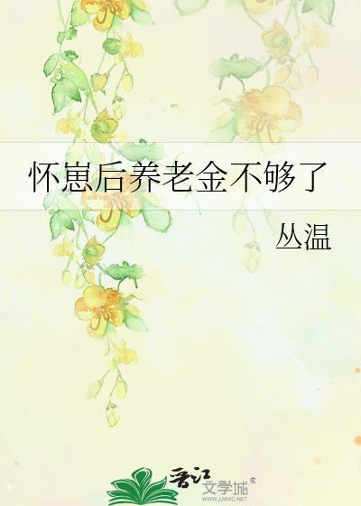 怀崽后养老金不够了丛温