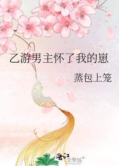 乙游男主怀了我的崽蒸包上笼