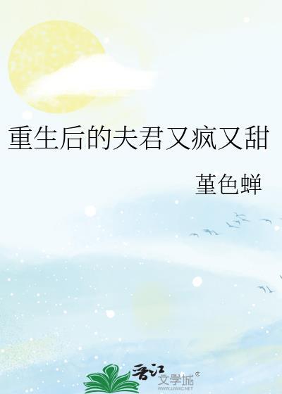 重生后的夫君又疯又甜 春棠许许 免费