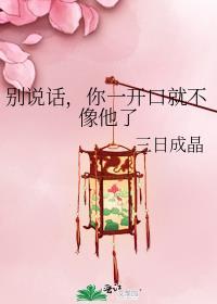 你一开口就不像他了作者三日成晶