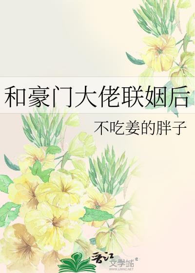 和豪门大佬联姻后不吃姜的胖子晋江