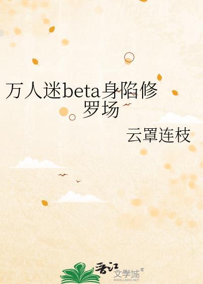 万人迷beta身陷修罗场云罩连支