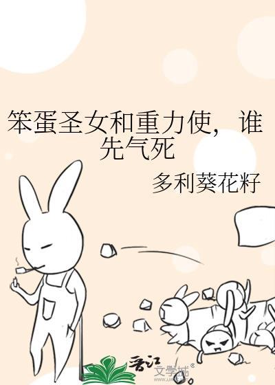 笨蛋圣女和重力使谁先气死免费阅读