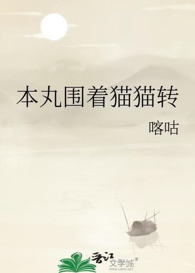 本丸围着猫猫转TXT百度