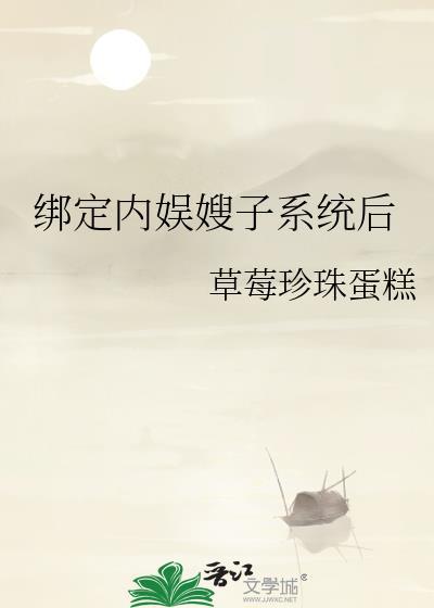 绑定内娱嫂子系统后感情线番外