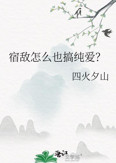 宿敌怎么也搞纯爱by四火夕山TXT