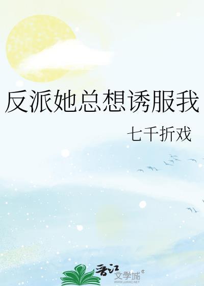 反派她总想诱服我_七千折戏