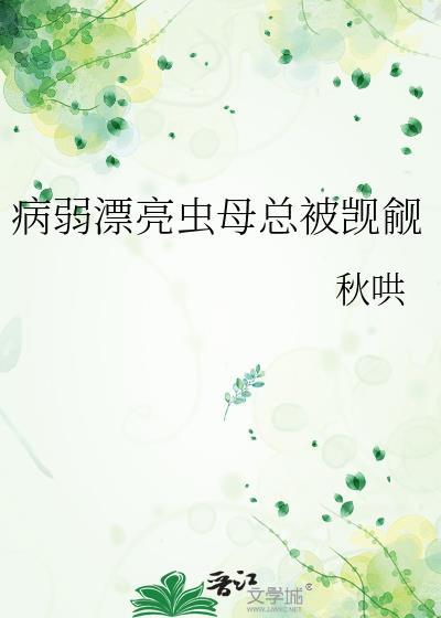 病弱漂亮虫母总被觊觎百度