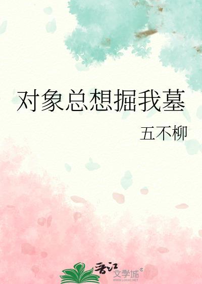 对象总想掘我墓 作者五不柳