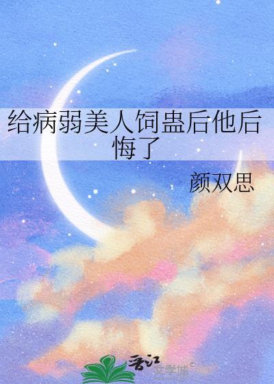 给病弱美人饲蛊后他后悔了免费观看