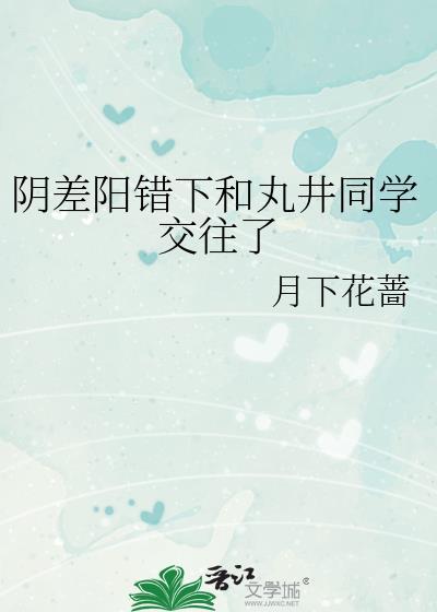 阴差阳错下和丸井同学交往了TXT