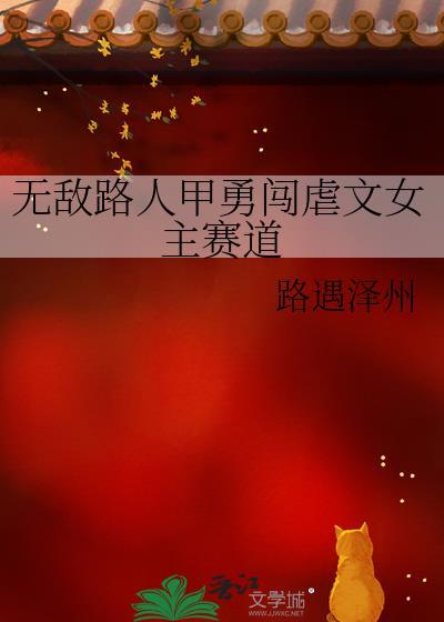无敌路人甲勇闯虐文女主赛道免费阅读