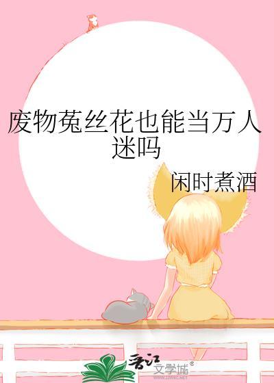 废物菟丝花也能当万人迷吗txt