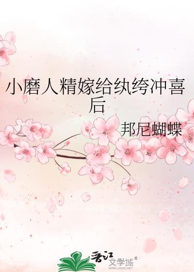 小磨人精嫁给纨绔冲喜后 邦尼蝴蝶 免费