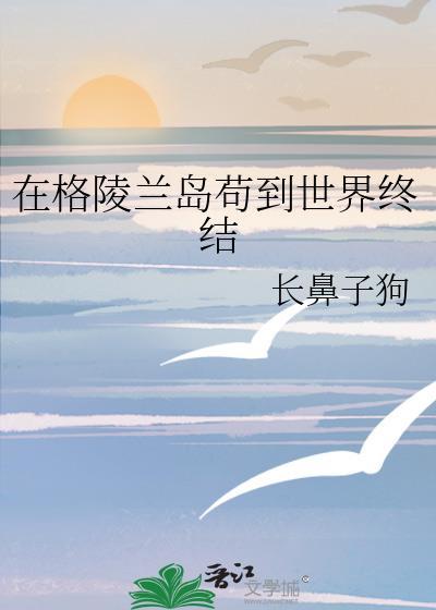 在格陵兰岛苟到世界终结番外3