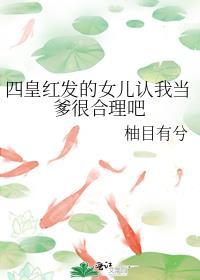 四皇红发的女儿认我当爹很合理吧笔趣阁