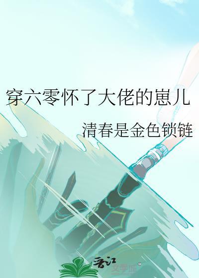 穿六零怀了大佬的崽儿 清春是金色锁链