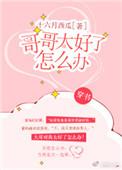 2、哥哥太好了怎么办[穿书