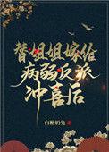 替姐姐嫁给病弱反派冲喜后醋溜